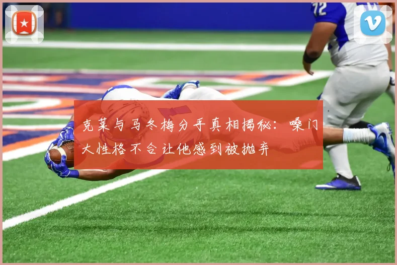 克莱与马冬梅分手真相揭秘：嗓门大性格不合让他感到被抛弃