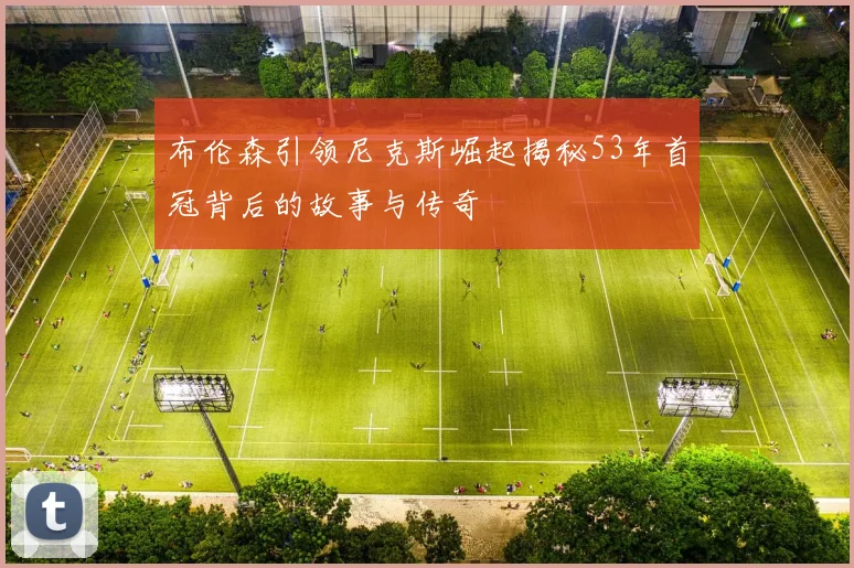 布伦森引领尼克斯崛起揭秘53年首冠背后的故事与传奇