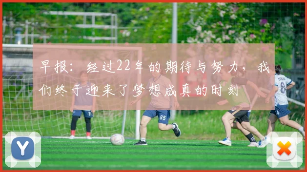 早报：经过22年的期待与努力，我们终于迎来了梦想成真的时刻